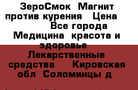 ZeroSmoke (ЗероСмок) Магнит против курения › Цена ­ 1 990 - Все города Медицина, красота и здоровье » Лекарственные средства   . Кировская обл.,Соломинцы д.